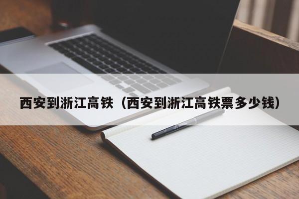 西安到浙江高铁（西安到浙江高铁票多少钱）