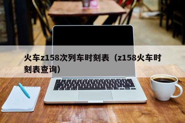 火车z158次列车时刻表（z158火车时刻表查询）