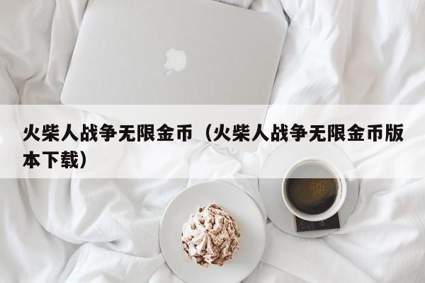 火柴人战争无限金币（火柴人战争无限金币版本下载）