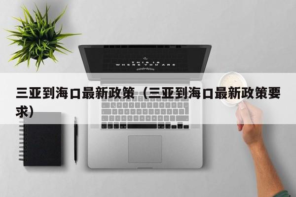 三亚到海口最新政策（三亚到海口最新政策要求）