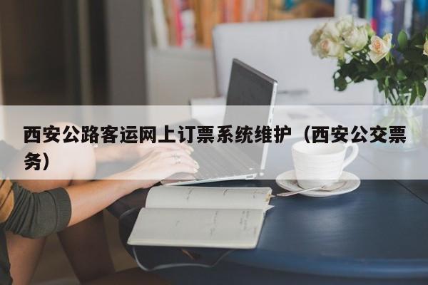 西安公路客运网上订票系统维护（西安公交票务）