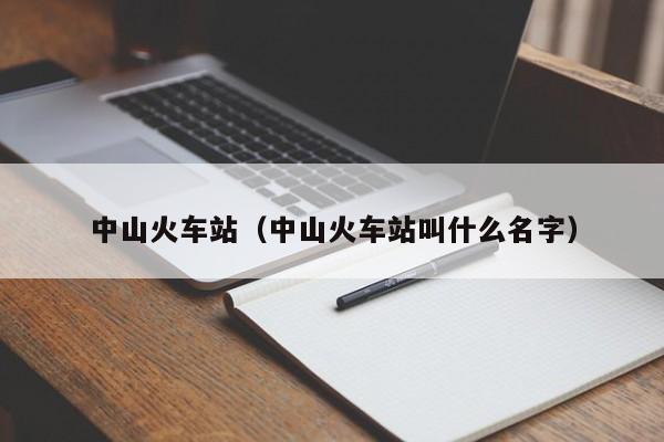 中山火车站（中山火车站叫什么名字）