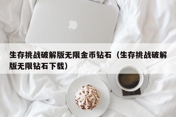 生存挑战破解版无限金币钻石（生存挑战破解版无限钻石下载）