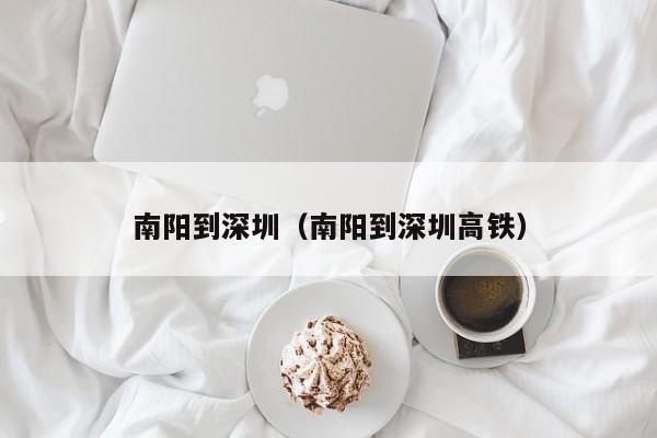 南阳到深圳（南阳到深圳高铁）