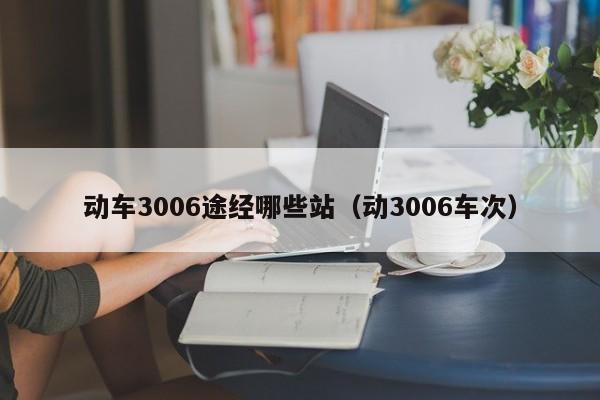 动车3006途经哪些站（动3006车次）