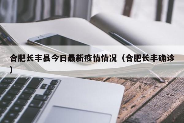 合肥长丰县今日最新疫情情况（合肥长丰确诊）