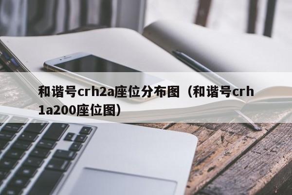 和谐号crh2a座位分布图（和谐号crh1a200座位图）