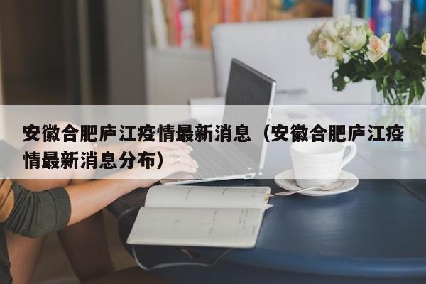 安徽合肥庐江疫情最新消息（安徽合肥庐江疫情最新消息分布）