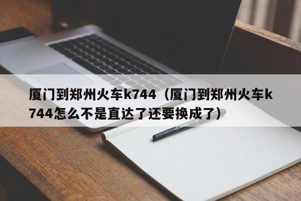 厦门到郑州火车k744（厦门到郑州火车k744怎么不是直达了还要换成了）