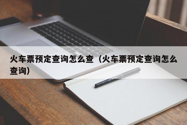 火车票预定查询怎么查（火车票预定查询怎么查询）