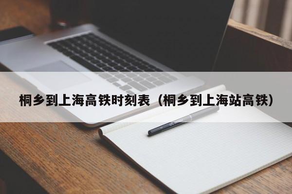 桐乡到上海高铁时刻表（桐乡到上海站高铁）