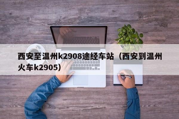 西安至温州k2908途经车站（西安到温州火车k2905）