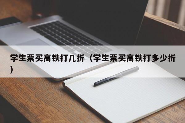 学生票买高铁打几折（学生票买高铁打多少折）