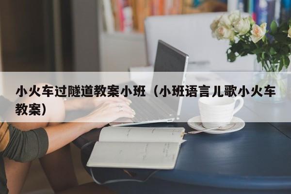 小火车过隧道教案小班（小班语言儿歌小火车教案）