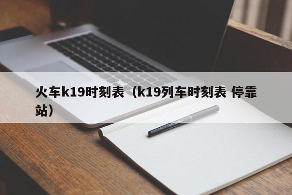 火车k19时刻表（k19列车时刻表 停靠站）