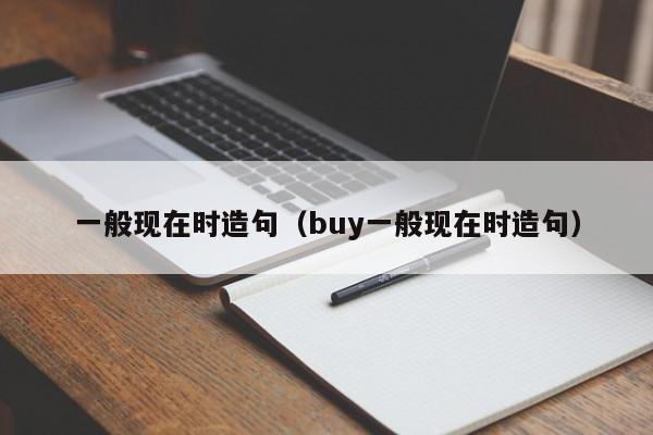 一般现在时造句（buy一般现在时造句）