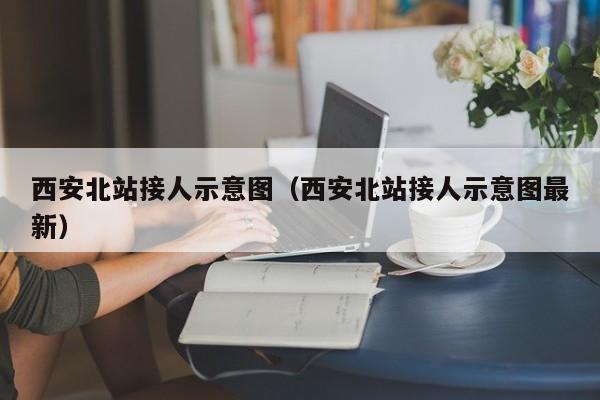 西安北站接人示意图（西安北站接人示意图最新）