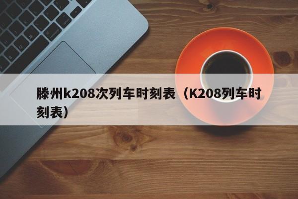 滕州k208次列车时刻表（K208列车时刻表）