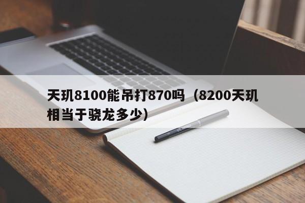 天玑8100能吊打870吗（8200天玑相当于骁龙多少）