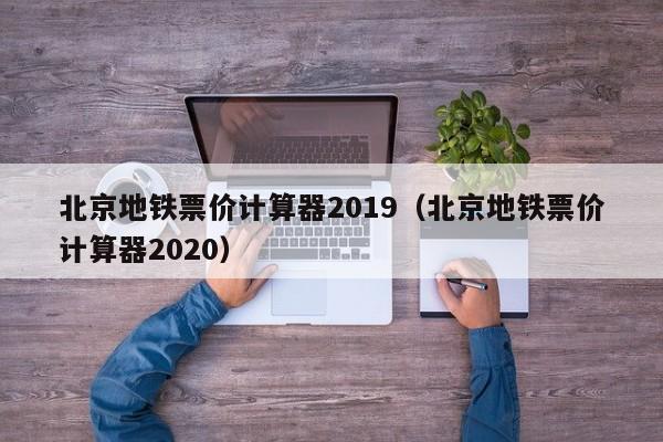 北京地铁票价计算器2019（北京地铁票价计算器2020）