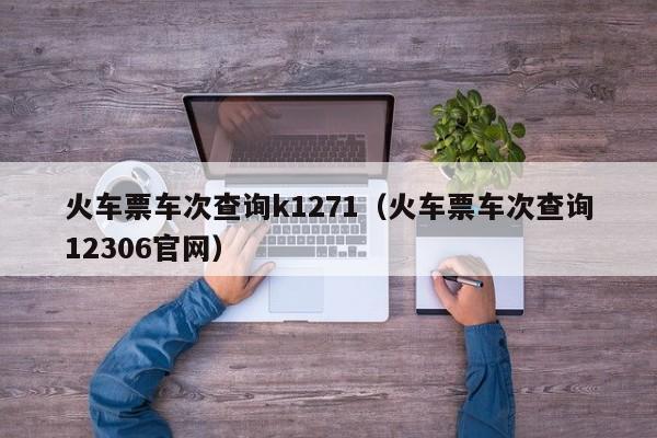 火车票车次查询k1271（火车票车次查询12306官网）