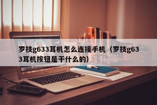 罗技g633耳机怎么连接手机（罗技g633耳机按钮是干什么的）