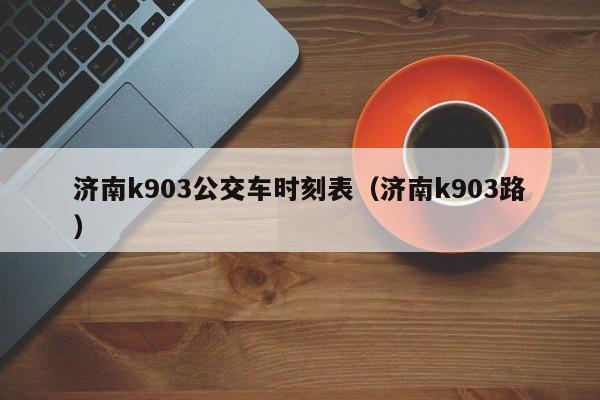 济南k903公交车时刻表（济南k903路）