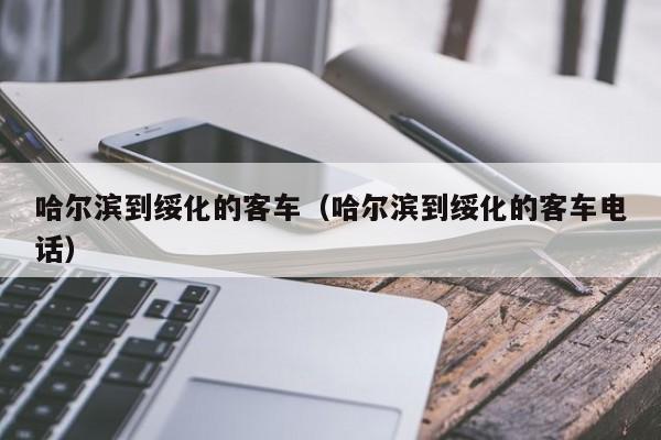 哈尔滨到绥化的客车（哈尔滨到绥化的客车电话）