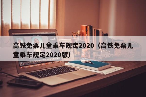 高铁免票儿童乘车规定2020（高铁免票儿童乘车规定2020版）