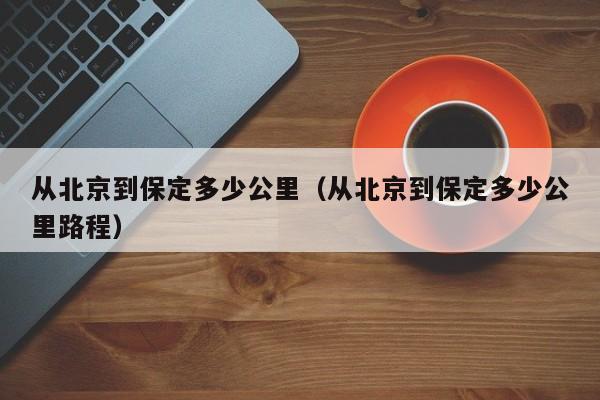 从北京到保定多少公里（从北京到保定多少公里路程）