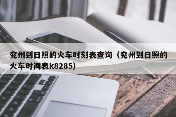 兖州到日照的火车时刻表查询（兖州到日照的火车时间表k8285）