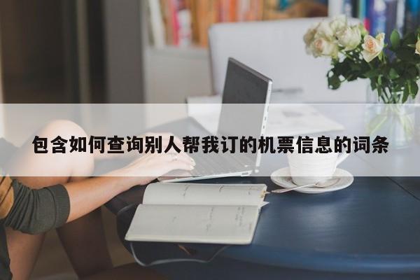 包含如何查询别人帮我订的机票信息的词条