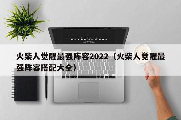 火柴人觉醒最强阵容2022（火柴人觉醒最强阵容搭配大全）