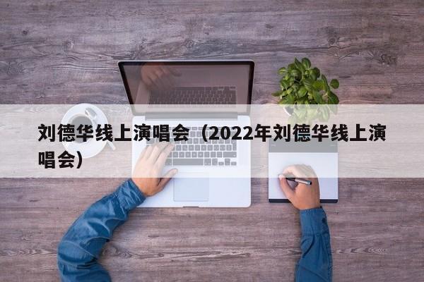 刘德华线上演唱会（2022年刘德华线上演唱会）