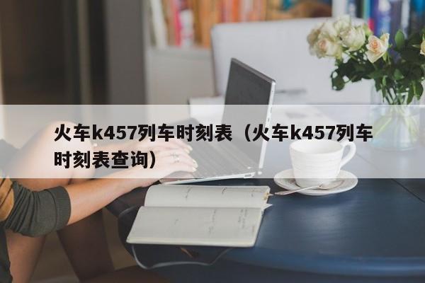 火车k457列车时刻表（火车k457列车时刻表查询）