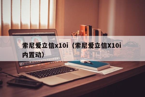 索尼爱立信x10i（索尼爱立信X10i 内置动）