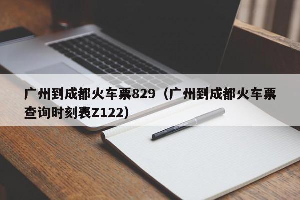 广州到成都火车票829（广州到成都火车票查询时刻表Z122）