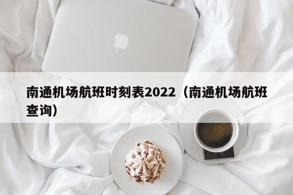 南通机场航班时刻表2022（南通机场航班查询）