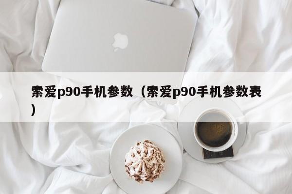 索爱p90手机参数（索爱p90手机参数表）