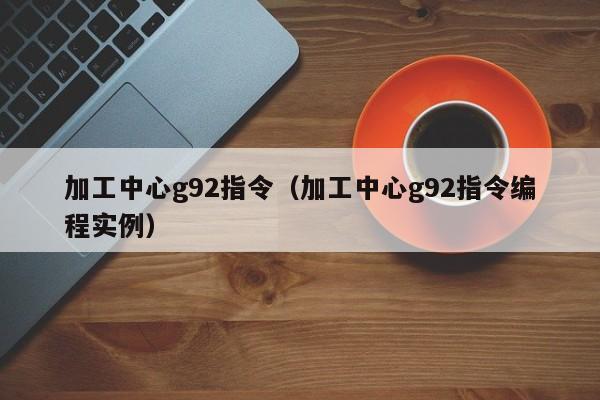 加工中心g92指令（加工中心g92指令编程实例）