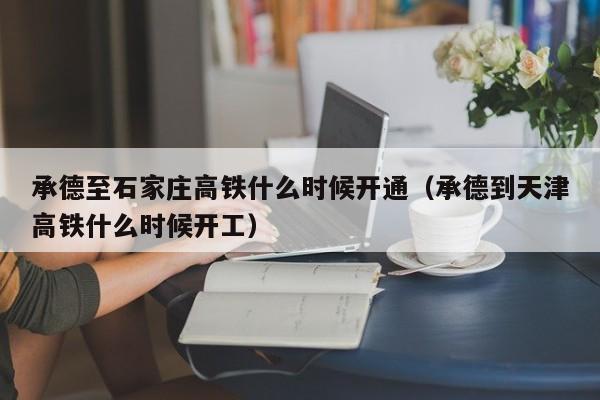 承德至石家庄高铁什么时候开通（承德到天津高铁什么时候开工）