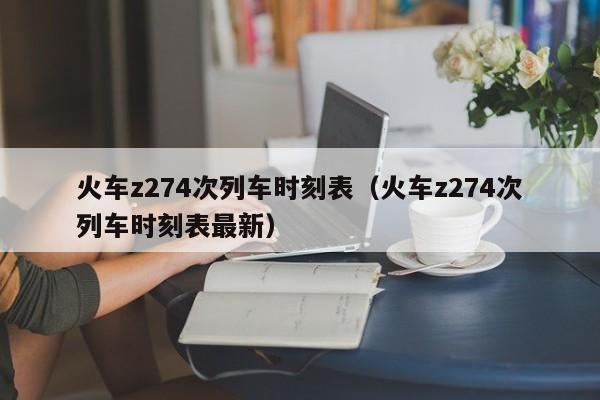 火车z274次列车时刻表（火车z274次列车时刻表最新）