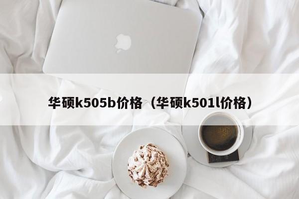 华硕k505b价格（华硕k501l价格）