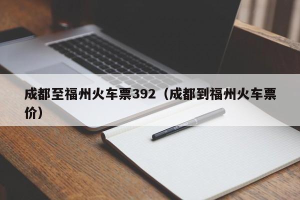 成都至福州火车票392（成都到福州火车票价）