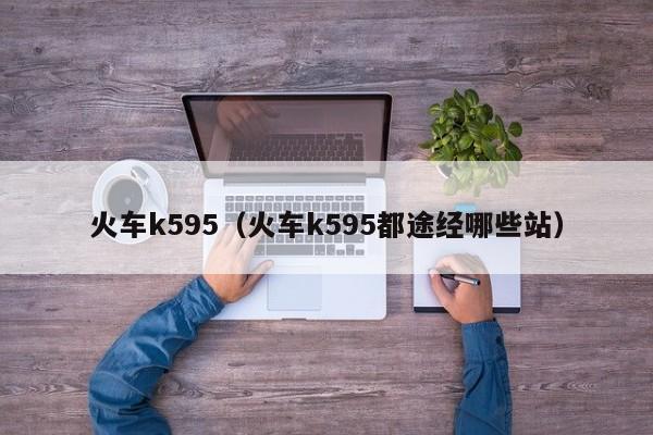 火车k595（火车k595都途经哪些站）