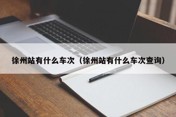 徐州站有什么车次（徐州站有什么车次查询）