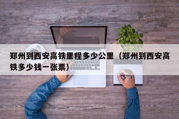 郑州到西安高铁里程多少公里（郑州到西安高铁多少钱一张票）