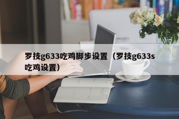 罗技g633吃鸡脚步设置（罗技g633s吃鸡设置）