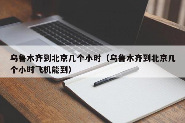 乌鲁木齐到北京几个小时（乌鲁木齐到北京几个小时飞机能到）