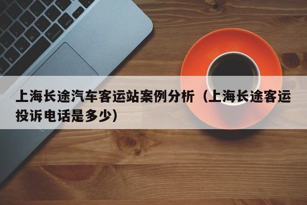 上海长途汽车客运站案例分析（上海长途客运投诉电话是多少）